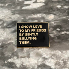 Load image into Gallery viewer, I Show Love To My Friends By Gently Bullying Them Pin - The Gay Bar Shop

