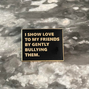 I Show Love To My Friends By Gently Bullying Them Pin - The Gay Bar Shop