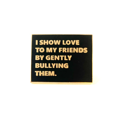 I Show Love To My Friends By Gently Bullying Them Pin - The Gay Bar Shop