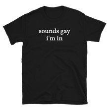 Load image into Gallery viewer, Sounds Gay I&#39;m In Tee - The Gay Bar Shop

