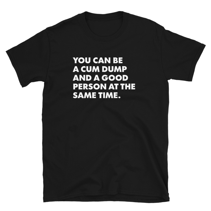 You Can Be A Cum Dump And A Good Person Tee