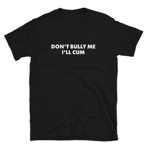 Don't Bully Me I'll Cum Tee