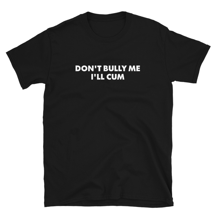 Don't Bully Me I'll Cum Tee