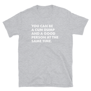 You Can Be A Cum Dump And A Good Person Tee