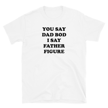 Load image into Gallery viewer, You Say Dad Bod I Say Father Figure Tee
