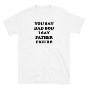 You Say Dad Bod I Say Father Figure Tee
