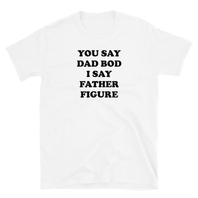 You Say Dad Bod I Say Father Figure Tee